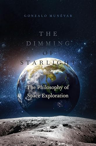 The Dimming of Starlight: The Philosophy of Space Exploration — Gonzalo Munévar, Oxford University Press, 2023